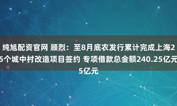纯旭配资官网 顾烈:至8月底农发行累计完成上海25个城中村改造项目签约 专项借款总金额240.25亿元