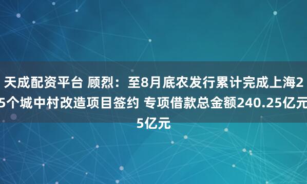 天成配资平台 顾烈:至8月底农发行累计完成上海25个城中村改造项目签约 专项借款总金额240.25亿元