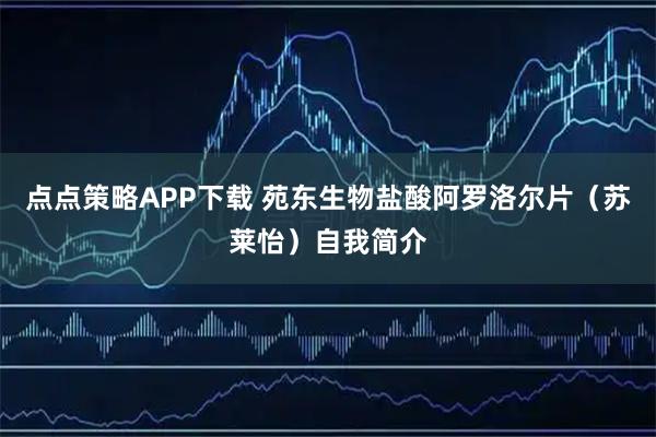 点点策略APP下载 苑东生物盐酸阿罗洛尔片(苏莱怡)自我简介