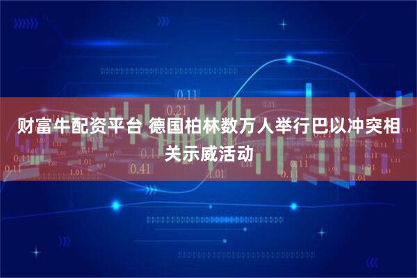 财富牛配资平台 德国柏林数万人举行巴以冲突相关示威活动