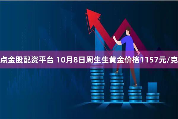 点金股配资平台 10月8日周生生黄金价格1157元/克