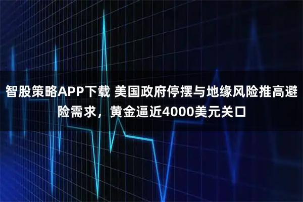智股策略APP下载 美国政府停摆与地缘风险推高避险需求,黄金逼近4000美元关口