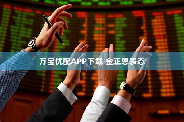 万宝优配APP下载 金正恩表态