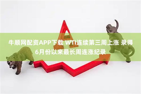 牛顺网配资APP下载 WTI连续第三周上涨 录得6月份以来最长周连涨纪录