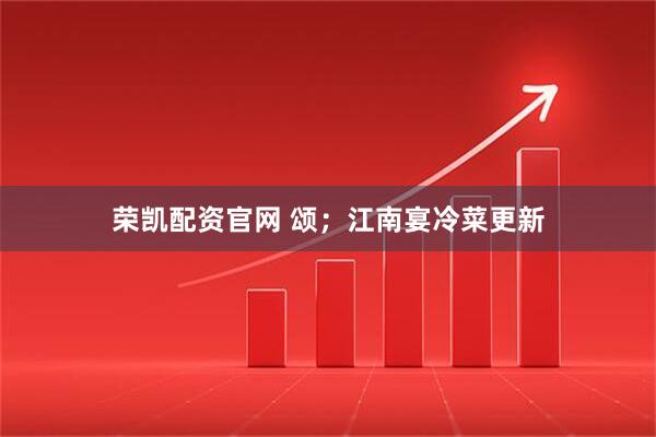 荣凯配资官网 颂；江南宴冷菜更新