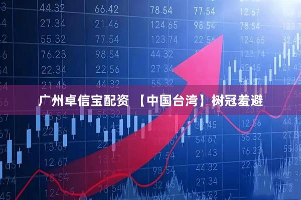 广州卓信宝配资 【中国台湾】树冠羞避