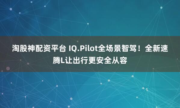淘股神配资平台 IQ.Pilot全场景智驾！全新速腾L让出行更安全从容