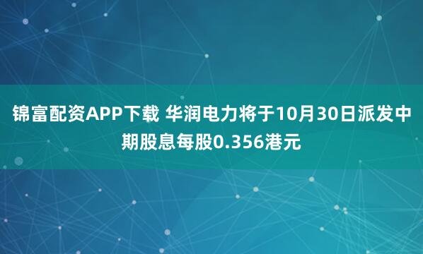锦富配资APP下载 华润电力将于10月30日派发中期股息每股0.356港元