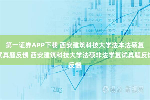 第一证券APP下载 西安建筑科技大学法本法硕复试真题反馈 西安建筑科技大学法硕非法学复试真题反馈